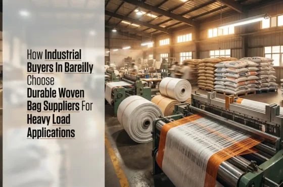 How Industrial Buyers in Bareilly Choose Durable Woven Bag Suppliers for Heavy Load Applications