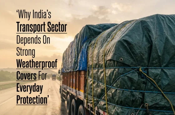 Why India’s Transport Sector Depends on Strong Weatherproof Covers for Everyday Protection